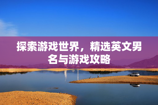 探索游戏世界，精选英文男名与游戏攻略