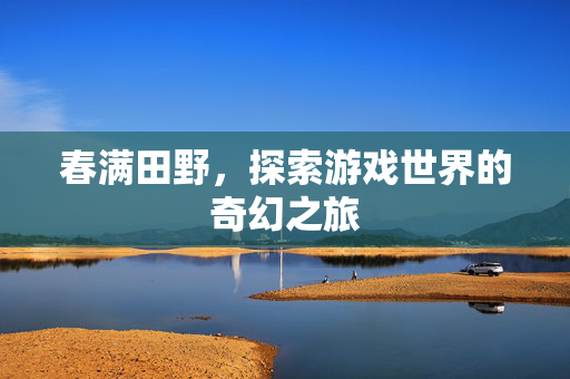 春满田野，探索游戏世界的奇幻之旅