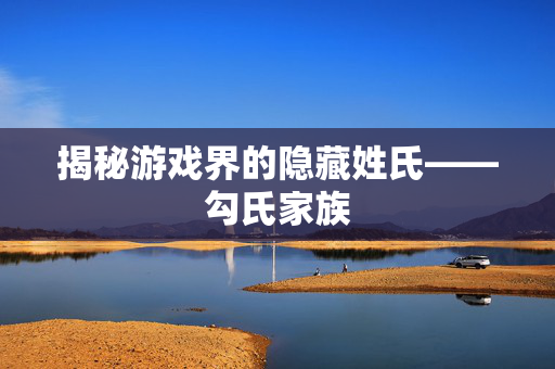 揭秘游戏界的隐藏姓氏——勾氏家族