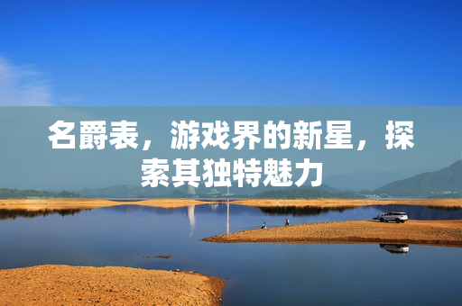 名爵表，游戏界的新星，探索其独特魅力