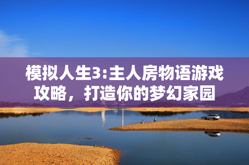 模拟人生3:主人房物语游戏攻略,打造你的梦幻家园-第1张图片-SK游戏资讯网 模拟人生3:主人房物语游戏攻略,打造你的梦幻家园-第1张图片-SK游戏资讯网