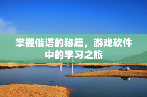 掌握俄语的秘籍,游戏软件中的学习之旅-第1张图片-SK游戏资讯网 掌握俄语的秘籍,游戏软件中的学习之旅-第1张图片-SK游戏资讯网
