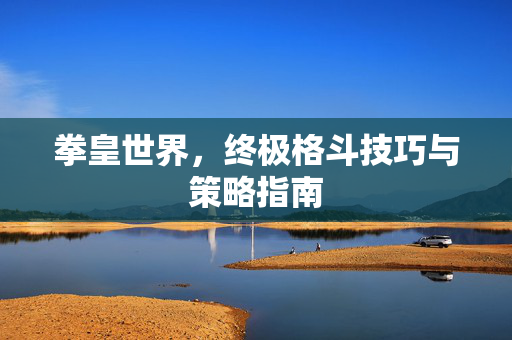 拳皇世界,终极格斗技巧与策略指南-第1张图片-SK游戏资讯网 拳皇世界,终极格斗技巧与策略指南-第1张图片-SK游戏资讯网