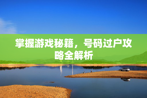 掌握游戏秘籍，号码过户攻略全解析