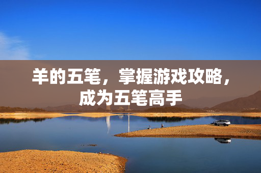 羊的五笔，掌握游戏攻略，成为五笔高手