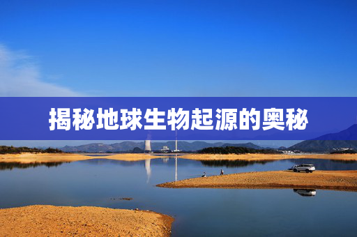 揭秘地球生物起源的奥秘
