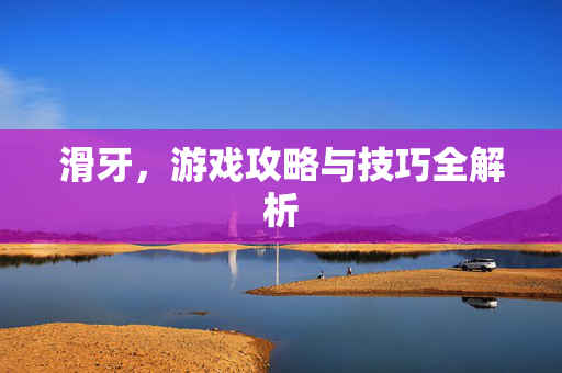 滑牙，游戏攻略与技巧全解析