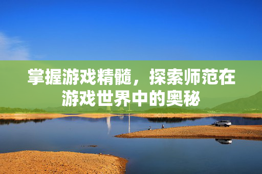 掌握游戏精髓，探索师范在游戏世界中的奥秘