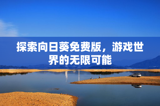 探索向日葵免费版，游戏世界的无限可能-第1张图片-SK游戏资讯网