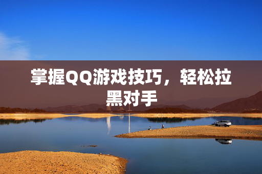 掌握QQ游戏技巧，轻松拉黑对手