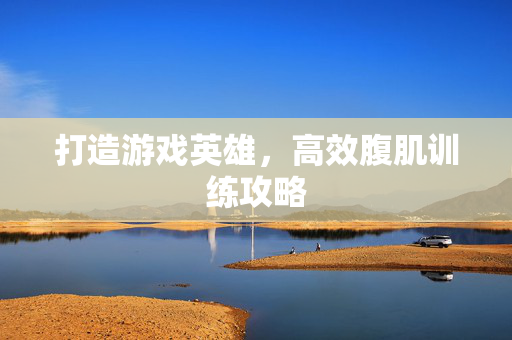 打造游戏英雄，高效腹肌训练攻略