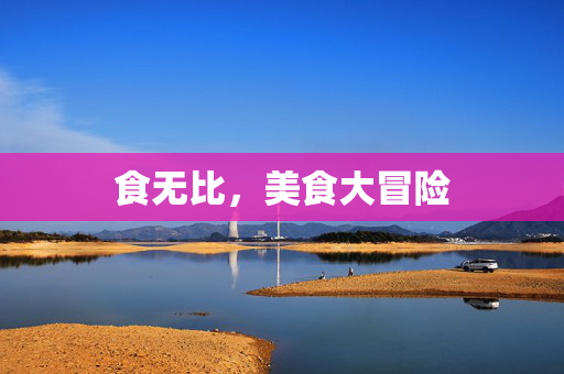 食无比，美食大冒险