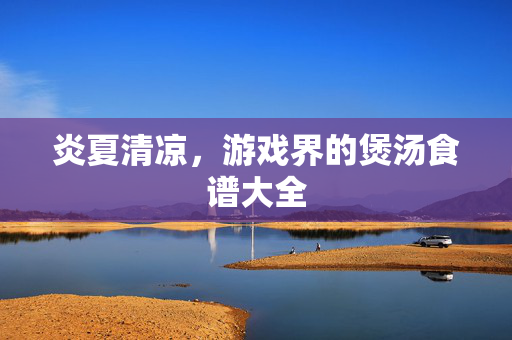 炎夏清凉，游戏界的煲汤食谱大全