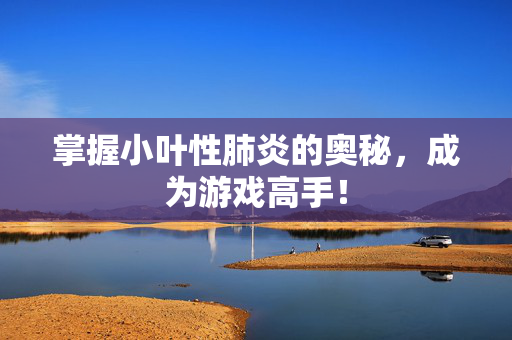 掌握小叶性肺炎的奥秘，成为游戏高手！