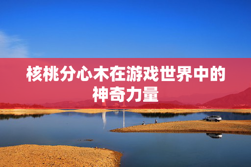 核桃分心木在游戏世界中的神奇力量