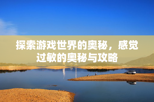 探索游戏世界的奥秘,感觉过敏的奥秘与攻略-第1张图片-SK游戏资讯网 探索游戏世界的奥秘,感觉过敏的奥秘与攻略-第1张图片-SK游戏资讯网