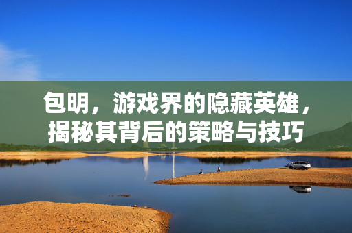 包明，游戏界的隐藏英雄，揭秘其背后的策略与技巧