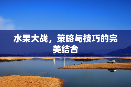 水果大战,策略与技巧的完美结合-第1张图片-SK游戏资讯网 水果大战,策略与技巧的完美结合-第1张图片-SK游戏资讯网