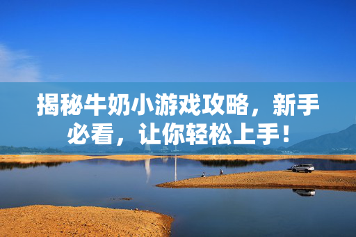 揭秘牛奶小游戏攻略,新手必看,让你轻松上手!-第1张图片-SK游戏资讯网 揭秘牛奶小游戏攻略,新手必看,让你轻松上手!-第1张图片-SK游戏资讯网