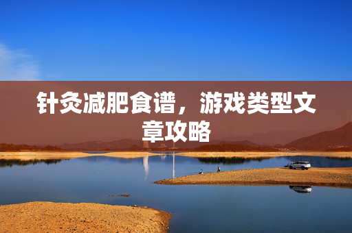 针灸减肥食谱,游戏类型文章攻略-第1张图片-SK游戏资讯网 针灸减肥食谱,游戏类型文章攻略-第1张图片-SK游戏资讯网