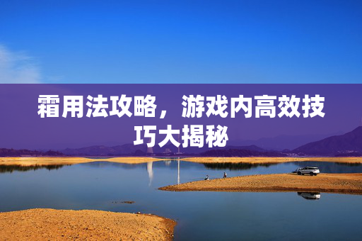 霜用法攻略,游戏内高效技巧大揭秘-第1张图片-SK游戏资讯网 霜用法攻略,游戏内高效技巧大揭秘-第1张图片-SK游戏资讯网