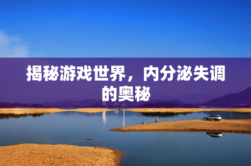 揭秘游戏世界，内分泌失调的奥秘