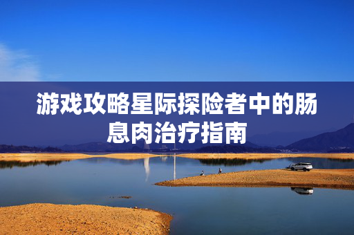 游戏攻略星际探险者中的肠息肉治疗指南