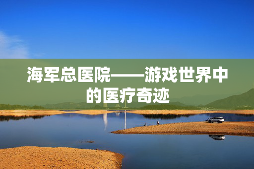 海军总医院——游戏世界中的医疗奇迹