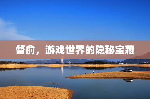 督俞,游戏世界的隐秘宝藏-第1张图片-SK游戏资讯网 督俞,游戏世界的隐秘宝藏-第1张图片-SK游戏资讯网