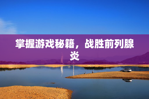 掌握游戏秘籍，战胜前列腺炎