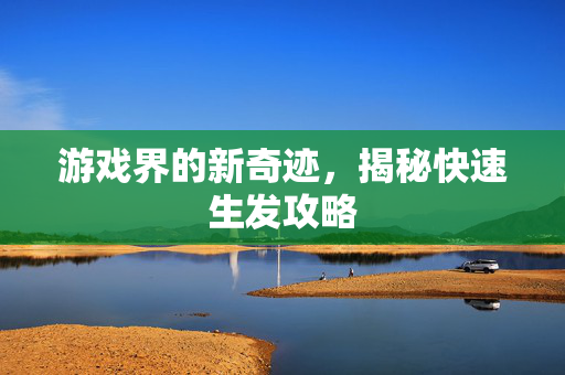 游戏界的新奇迹，揭秘快速生发攻略