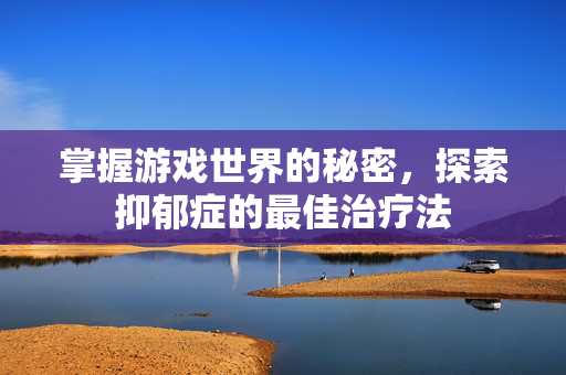 掌握游戏世界的秘密，探索抑郁症的最佳治疗法