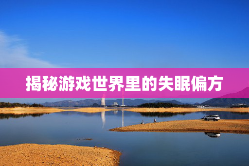 揭秘游戏世界里的失眠偏方