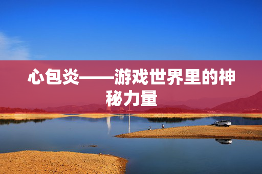 心包炎——游戏世界里的神秘力量