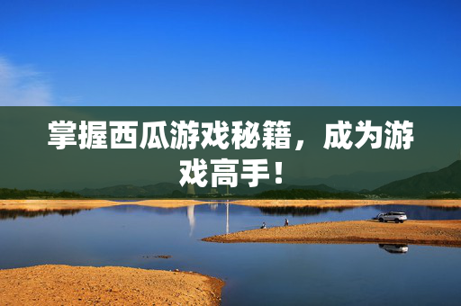 掌握西瓜游戏秘籍，成为游戏高手！
