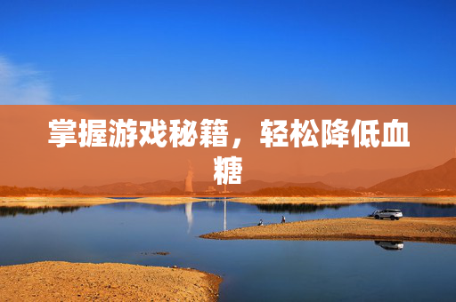 掌握游戏秘籍，轻松降低血糖