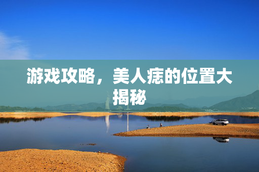 游戏攻略，美人痣的位置大揭秘