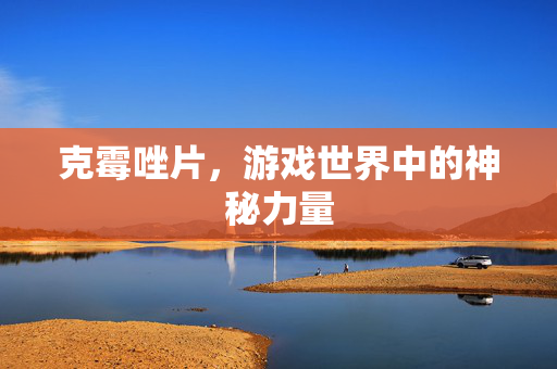 克霉唑片，游戏世界中的神秘力量