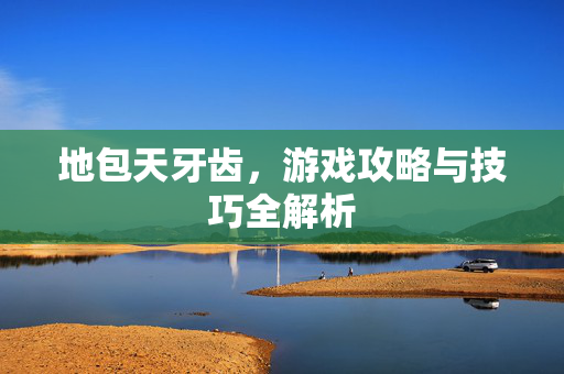 地包天牙齿，游戏攻略与技巧全解析