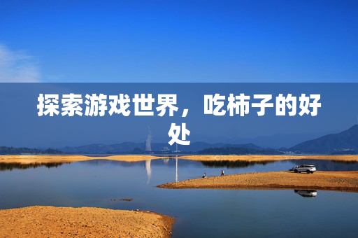 探索游戏世界，吃柿子的好处