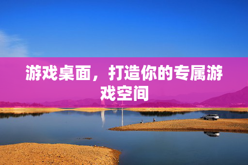 游戏桌面，打造你的专属游戏空间