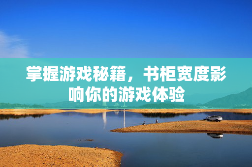 掌握游戏秘籍，书柜宽度影响你的游戏体验