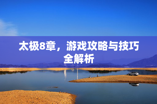 太极8章，游戏攻略与技巧全解析