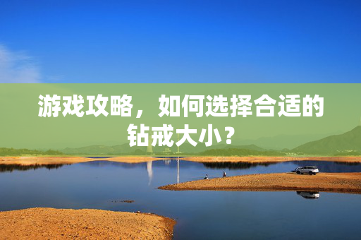 游戏攻略，如何选择合适的钻戒大小？