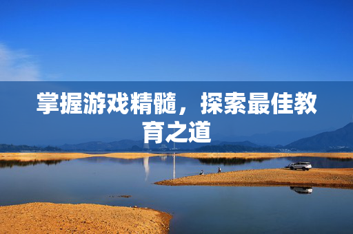 掌握游戏精髓，探索最佳教育之道