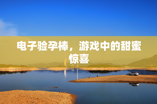 电子验孕棒，游戏中的甜蜜惊喜