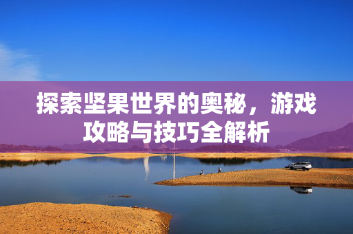 探索坚果世界的奥秘，游戏攻略与技巧全解析