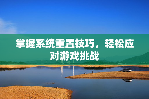 掌握系统重置技巧，轻松应对游戏挑战