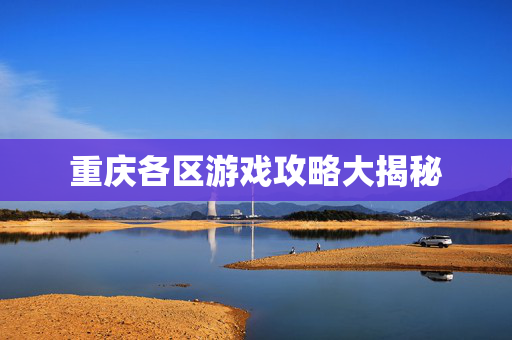重庆各区游戏攻略大揭秘