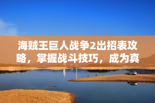 海贼王巨人战争2出招表攻略,掌握战斗技巧,成为真正的海贼王-第1张图片-SK游戏资讯网 海贼王巨人战争2出招表攻略,掌握战斗技巧,成为真正的海贼王-第1张图片-SK游戏资讯网